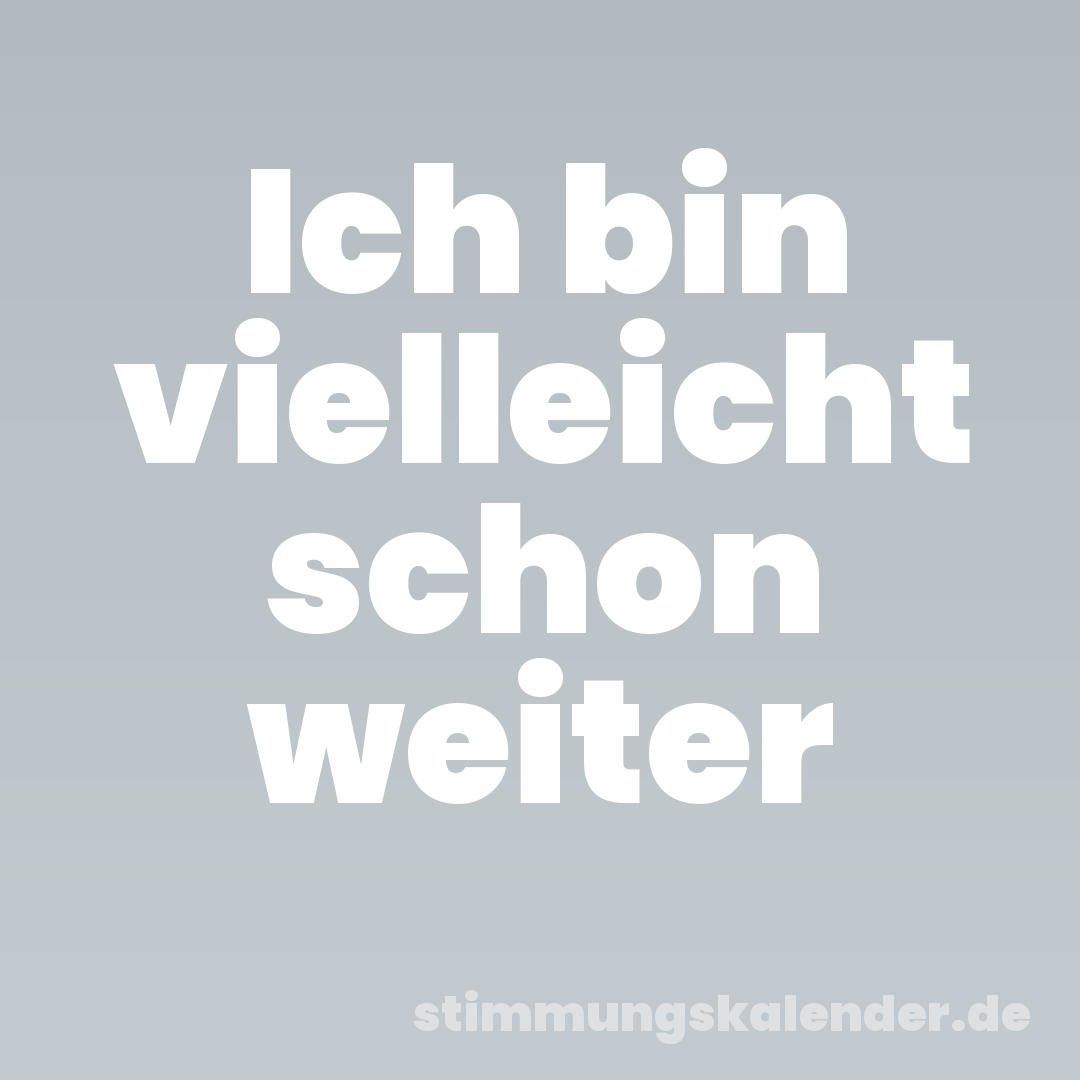 Ich bin vielleicht schon weiter