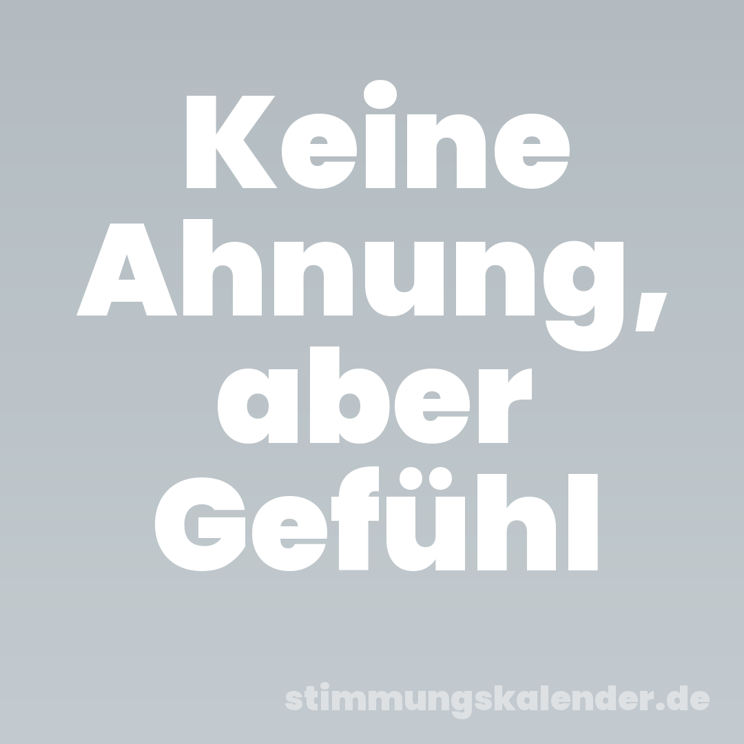 Keine Ahnung, aber Gefühl