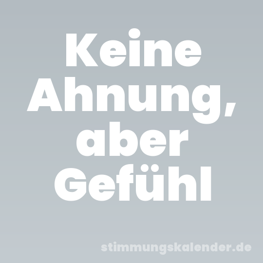 Keine Ahnung, aber Gefühl