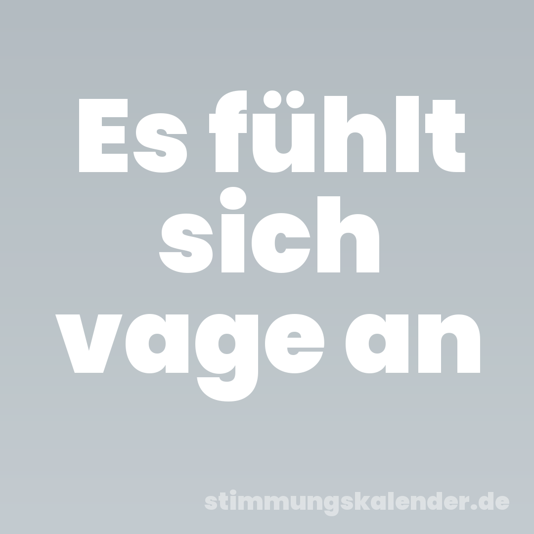 Es fühlt sich vage an