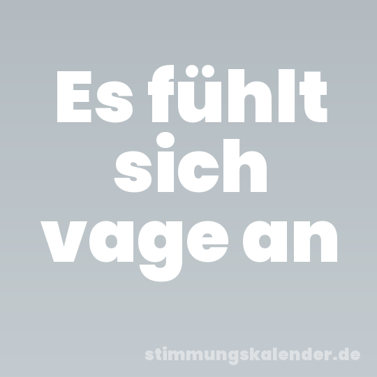 Es fühlt sich vage an