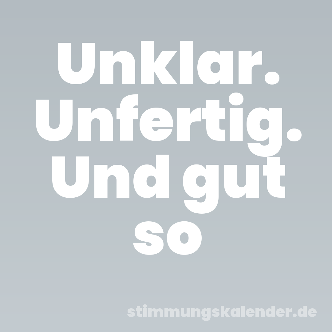 Unklar. Unfertig. Und gut so
