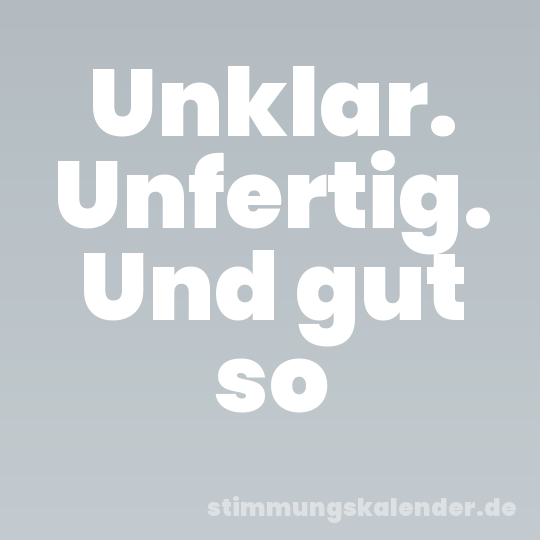 Unklar. Unfertig. Und gut so