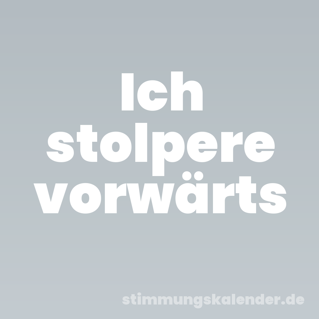 Ich stolpere vorwärts