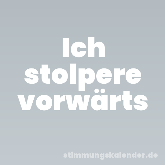 Ich stolpere vorwärts