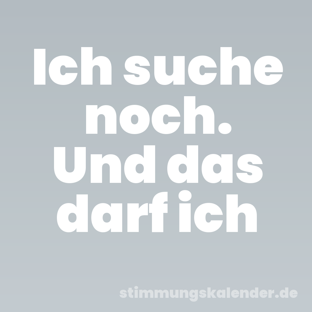 Ich suche noch. Und das darf ich