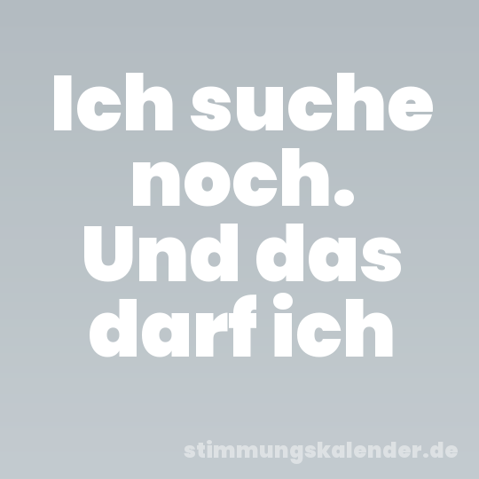 Ich suche noch. Und das darf ich