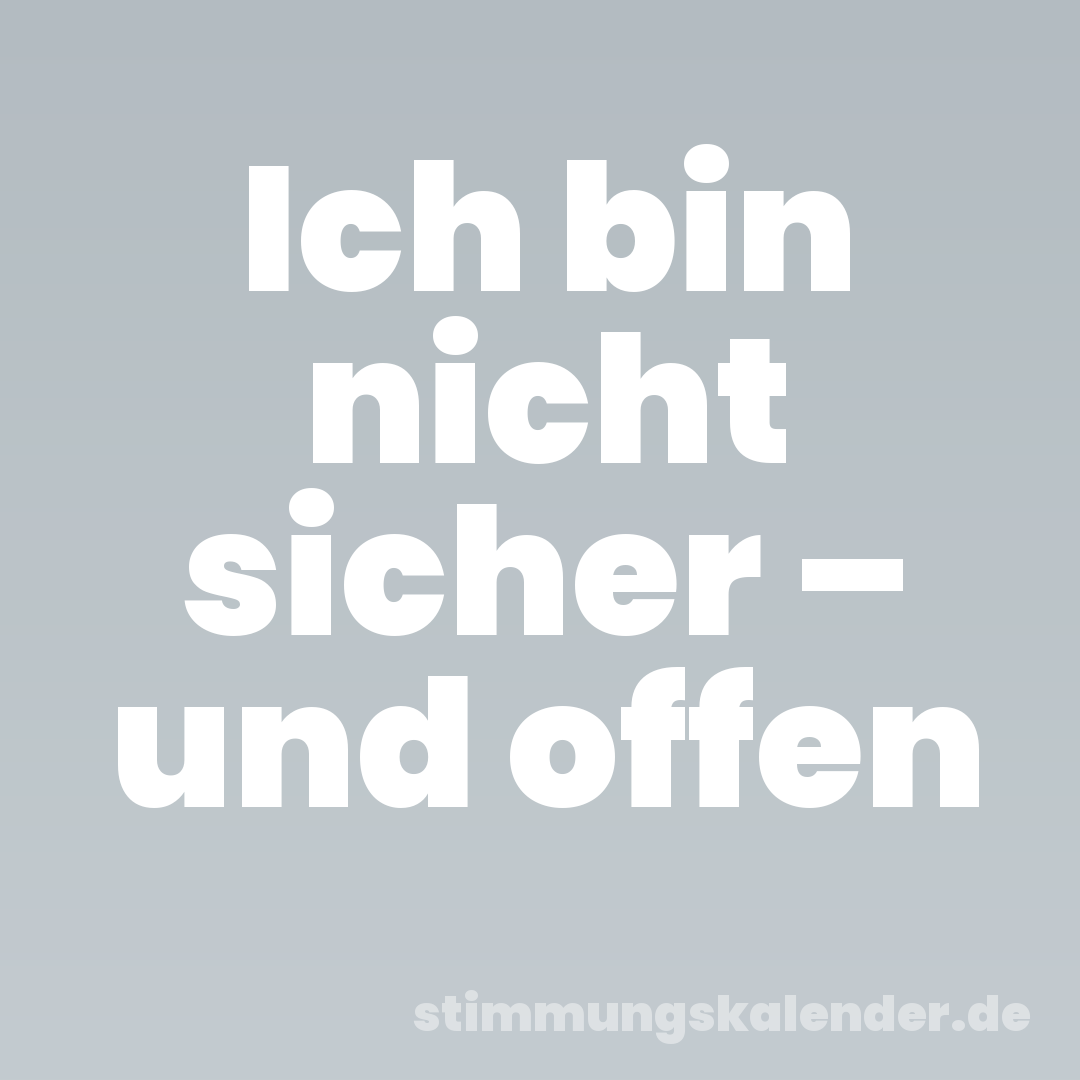 Ich bin nicht sicher – und offen
