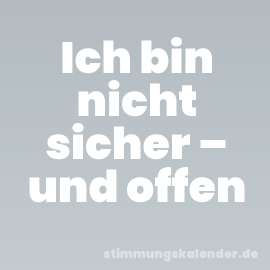 Ich bin nicht sicher – und offen