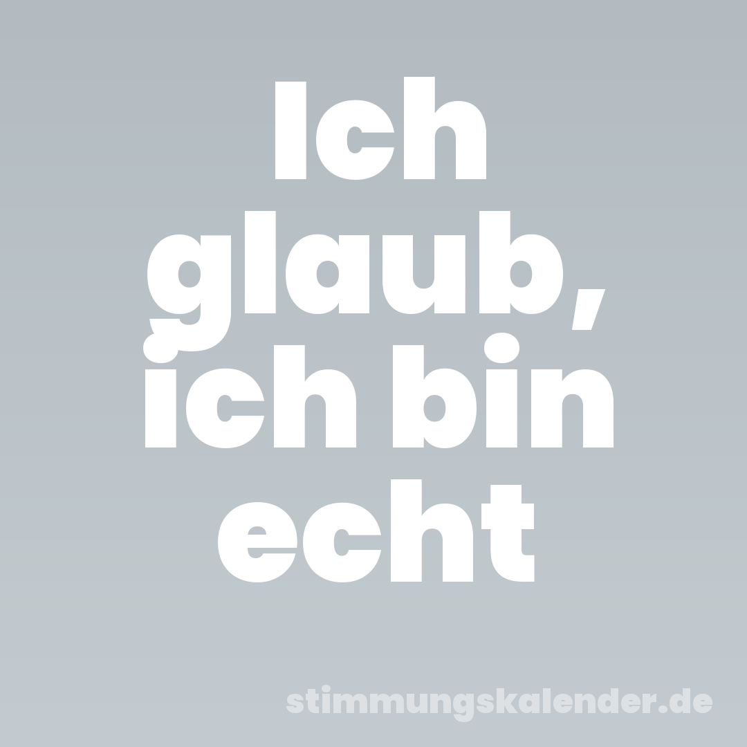 Ich glaub, ich bin echt