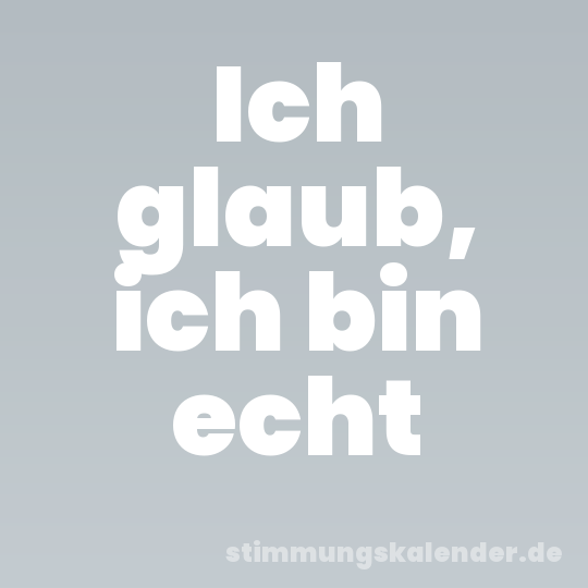Ich glaub, ich bin echt