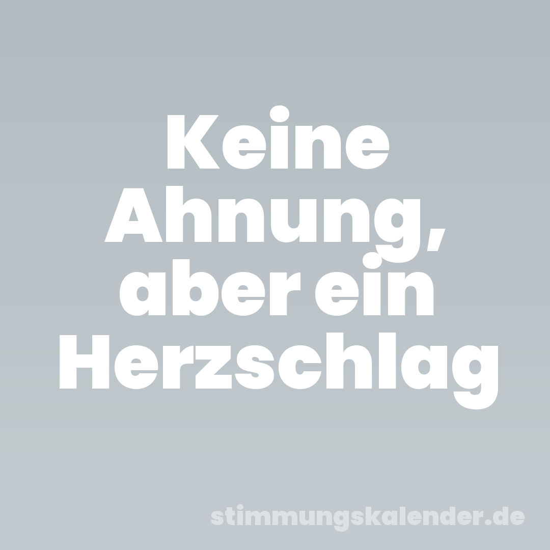 Keine Ahnung, aber ein Herzschlag