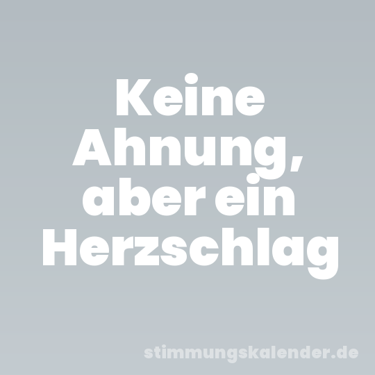 Keine Ahnung, aber ein Herzschlag