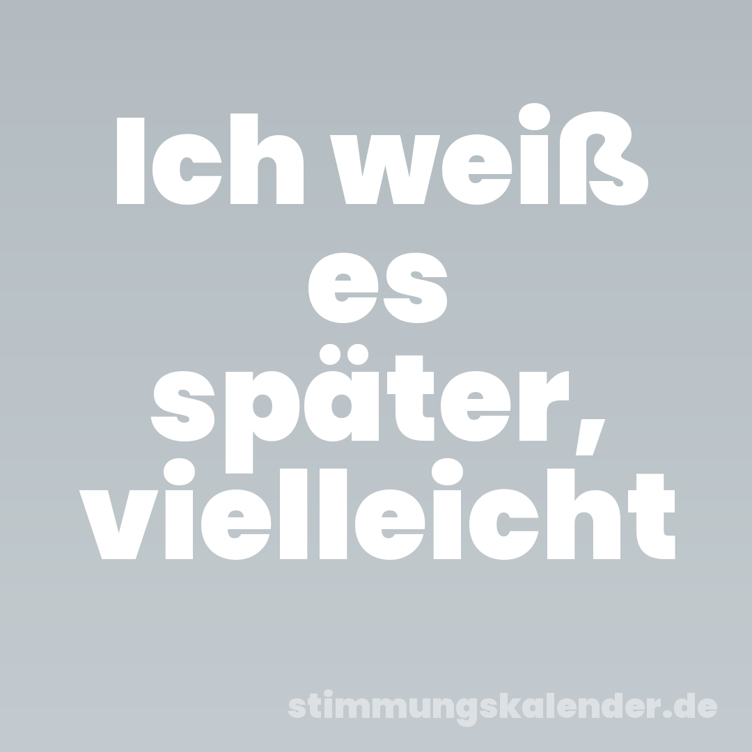 Ich weiß es später, vielleicht