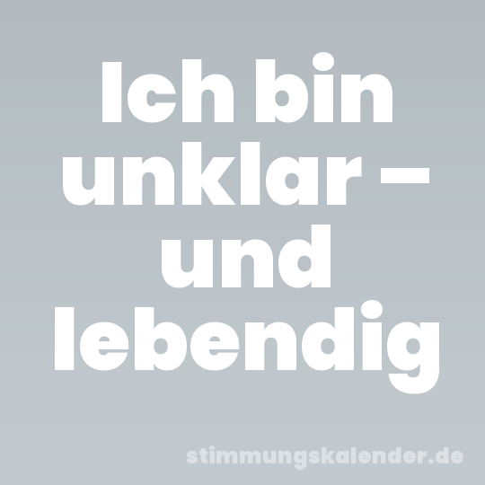 Ich bin unklar – und lebendig