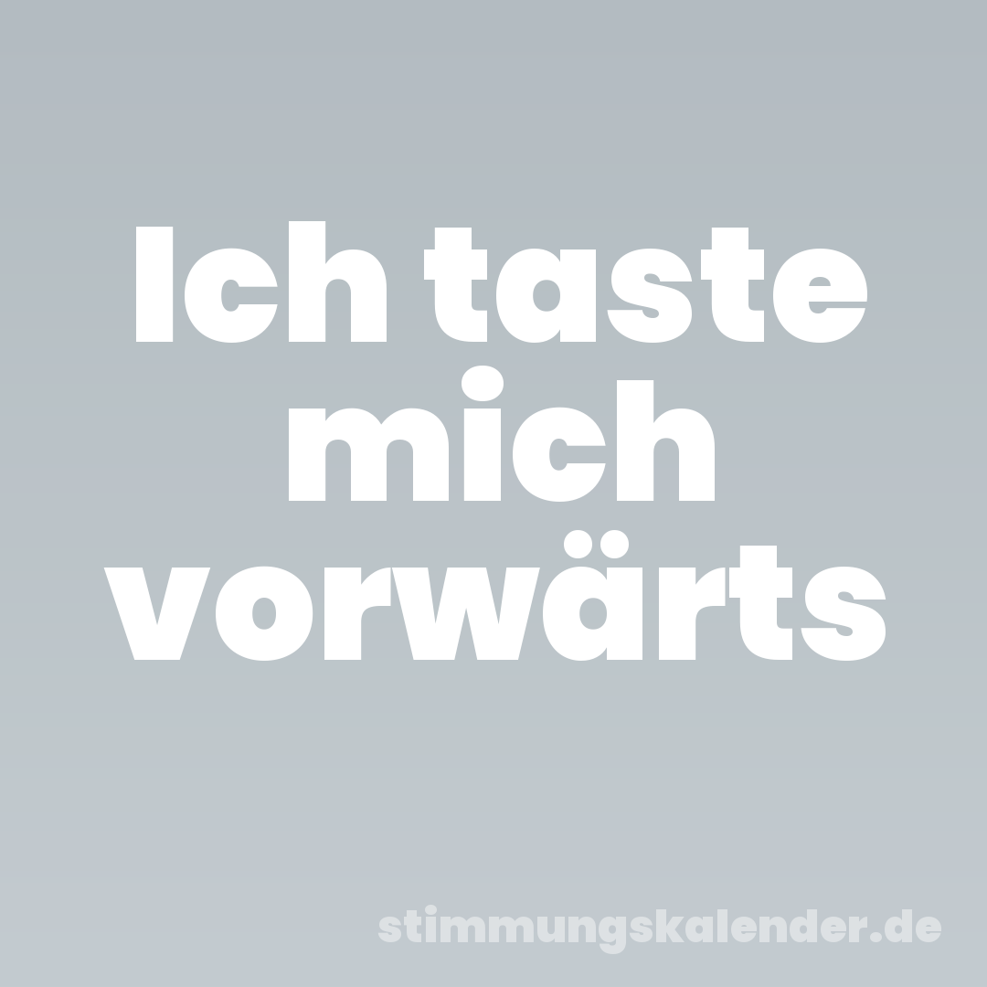 Ich taste mich vorwärts