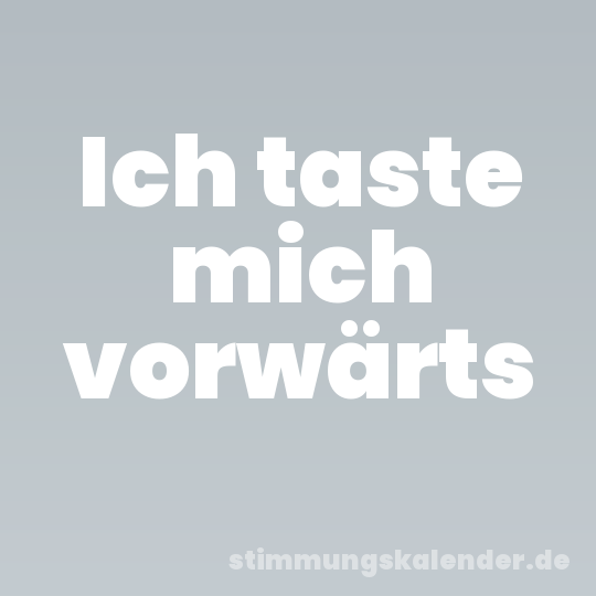 Ich taste mich vorwärts