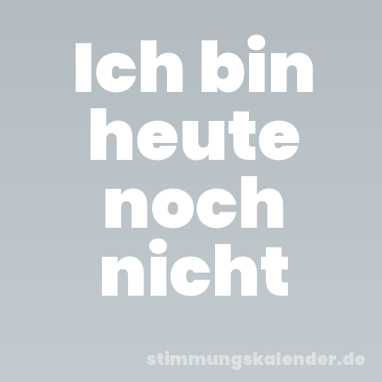 Ich bin heute noch nicht