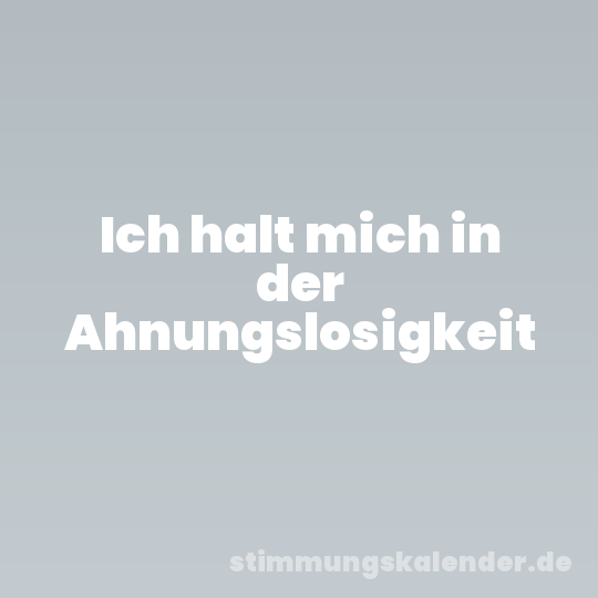 Ich halt mich in der Ahnungslosigkeit