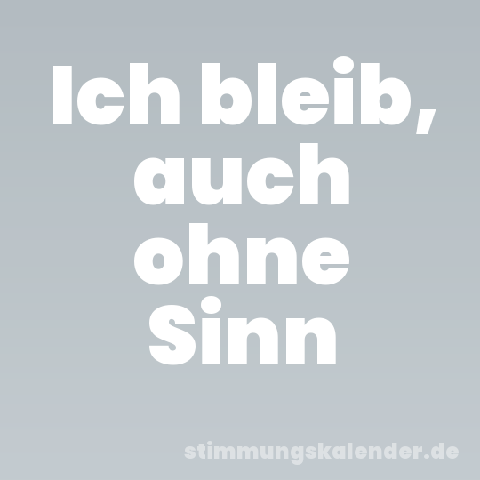 Ich bleib, auch ohne Sinn