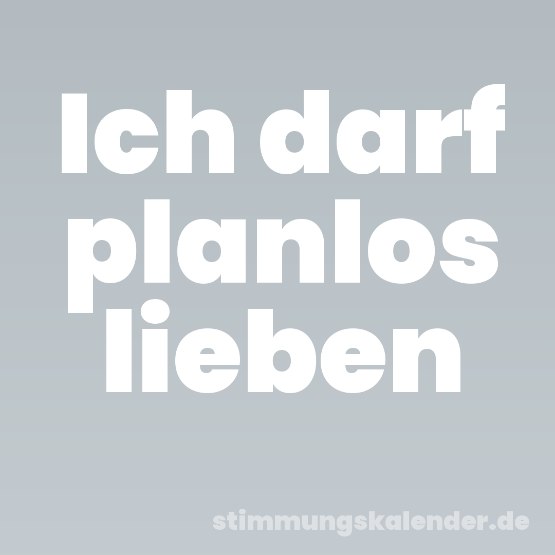 Ich darf planlos lieben