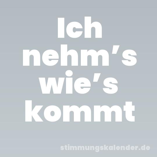 Ich nehm’s wie’s kommt