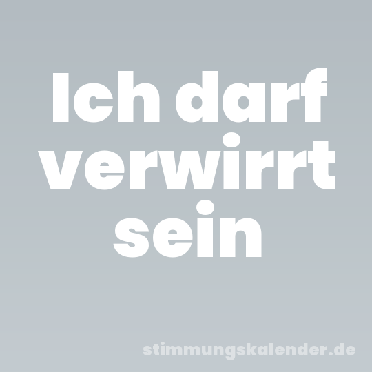 Ich darf verwirrt sein