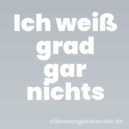 Ich weiß grad gar nichts