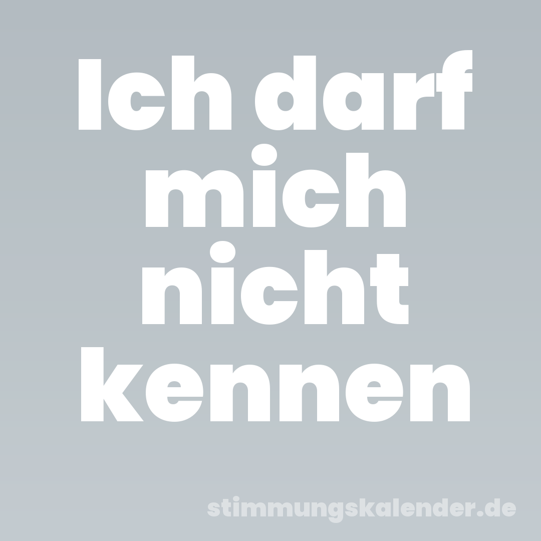 Ich darf mich nicht kennen