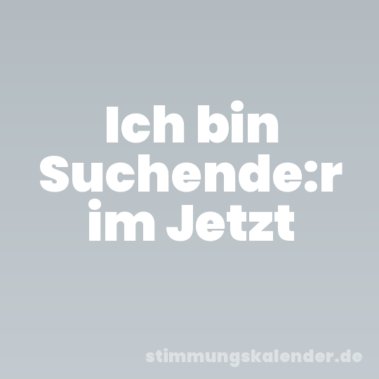 Ich bin Suchende:r im Jetzt