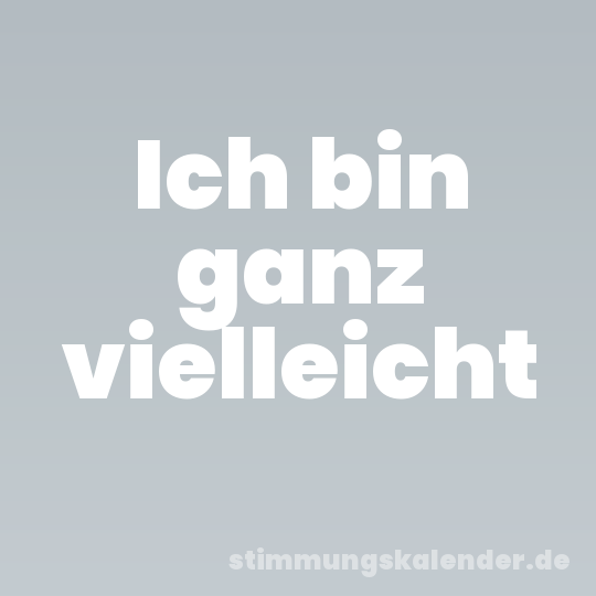 Ich bin ganz vielleicht