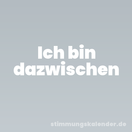 Ich bin dazwischen
