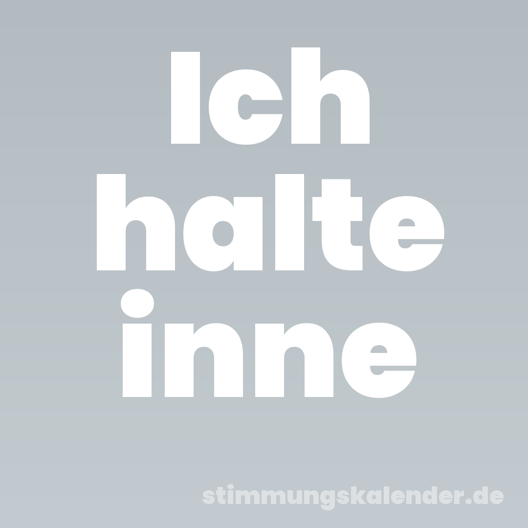 Ich halte inne