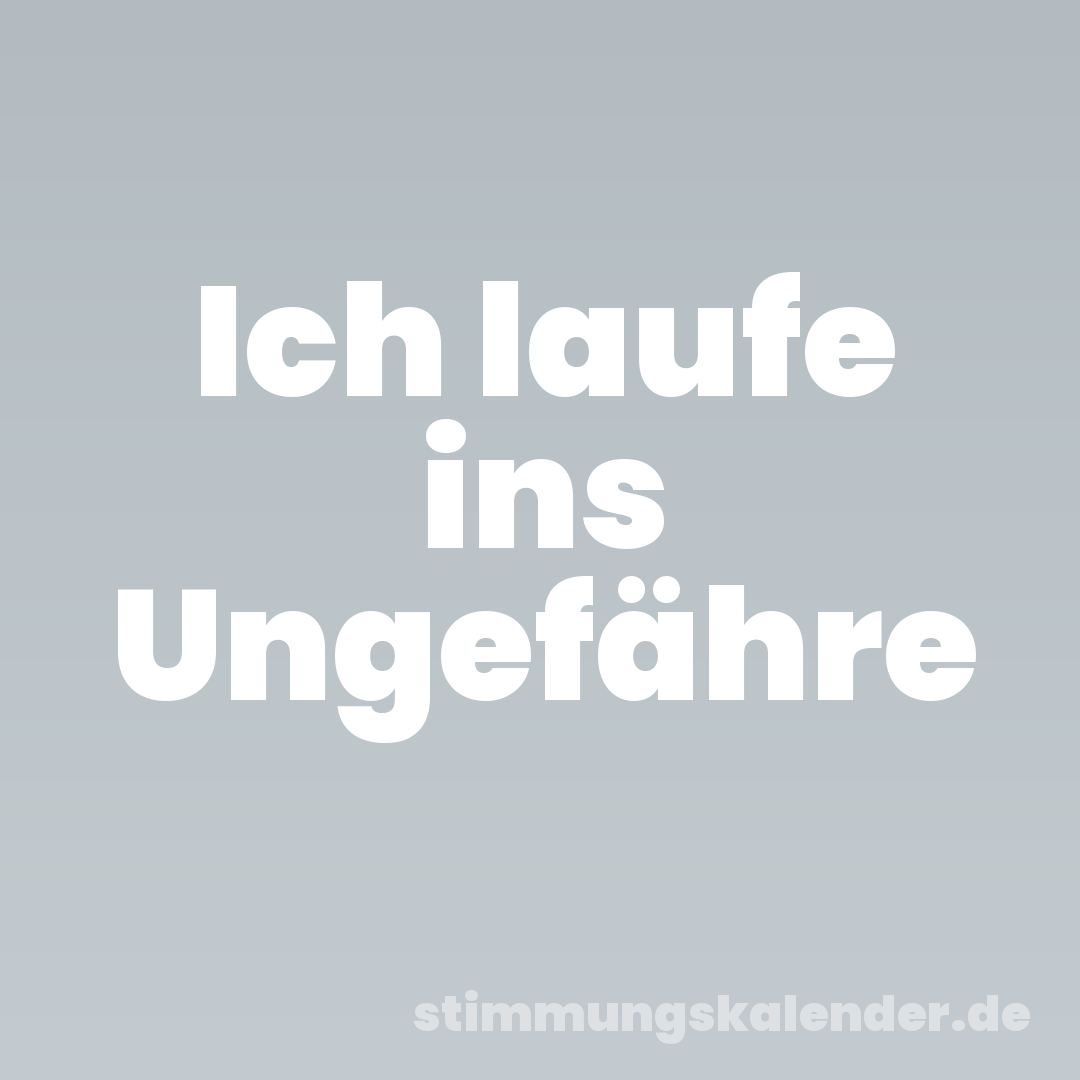Ich laufe ins Ungefähre