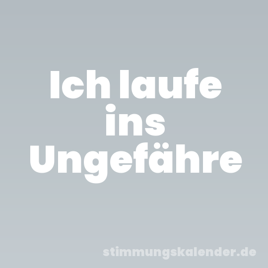 Ich laufe ins Ungefähre