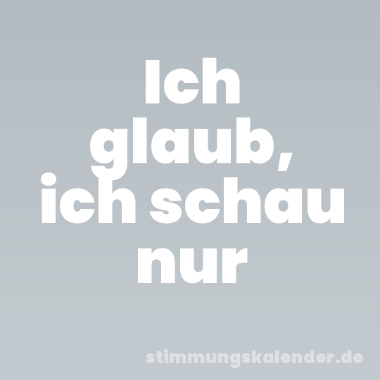 Ich glaub, ich schau nur