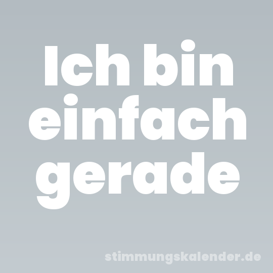 Ich bin einfach gerade