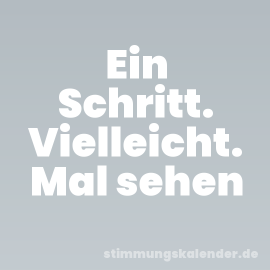 Ein Schritt. Vielleicht. Mal sehen