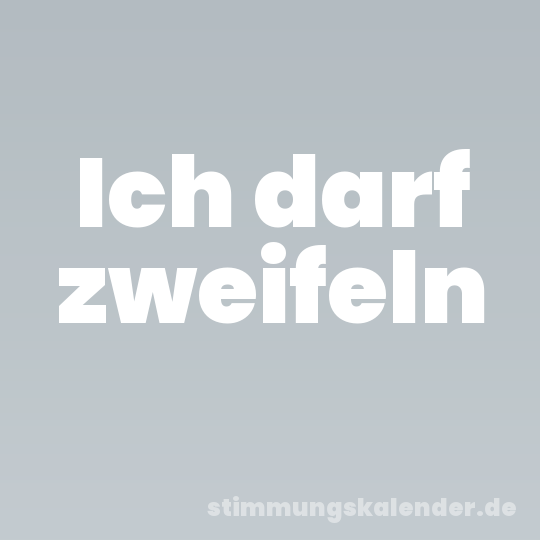 Ich darf zweifeln
