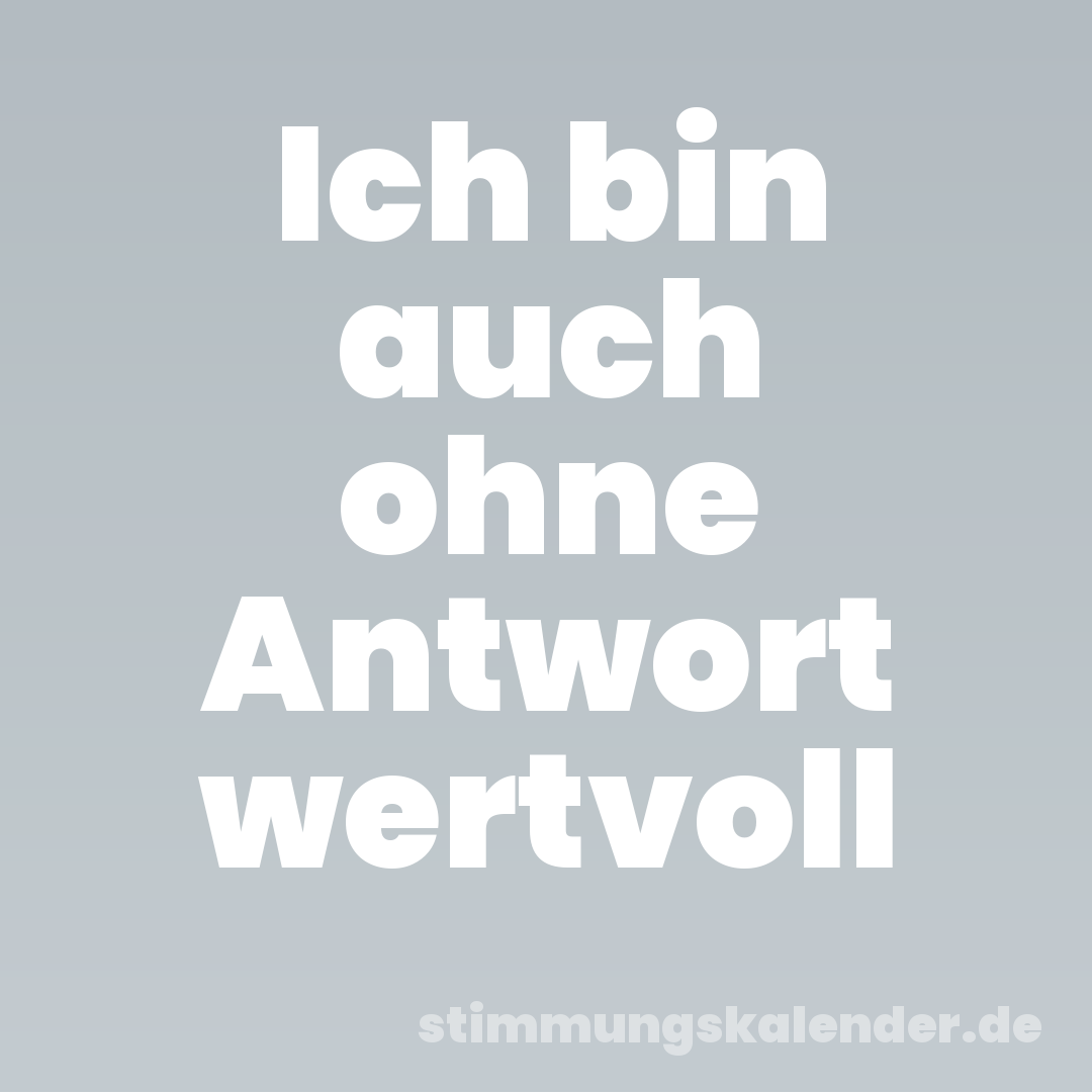 Ich bin auch ohne Antwort wertvoll