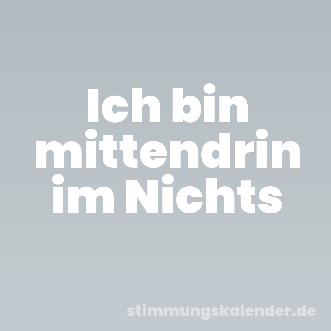 Ich bin mittendrin im Nichts