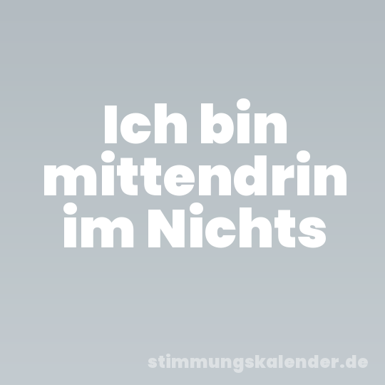 Ich bin mittendrin im Nichts