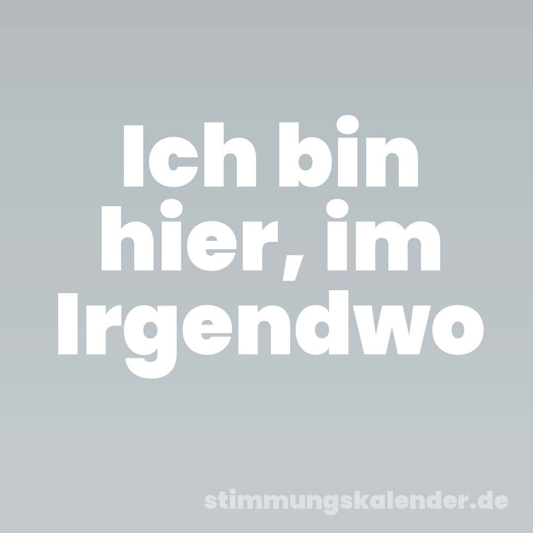 Ich bin hier, im Irgendwo