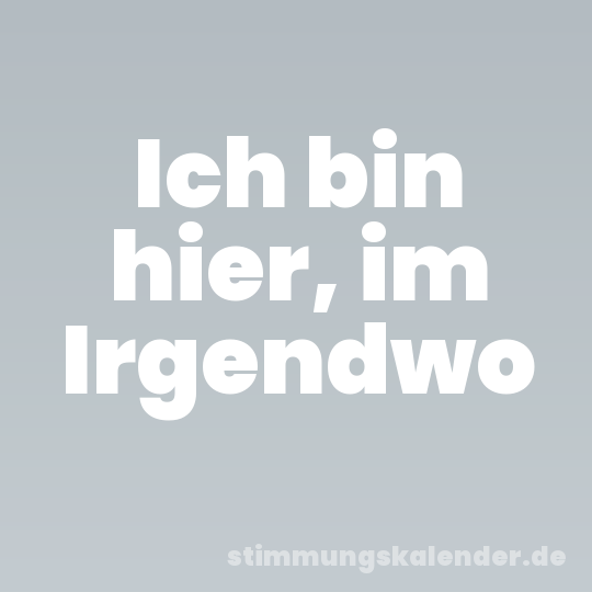 Ich bin hier, im Irgendwo