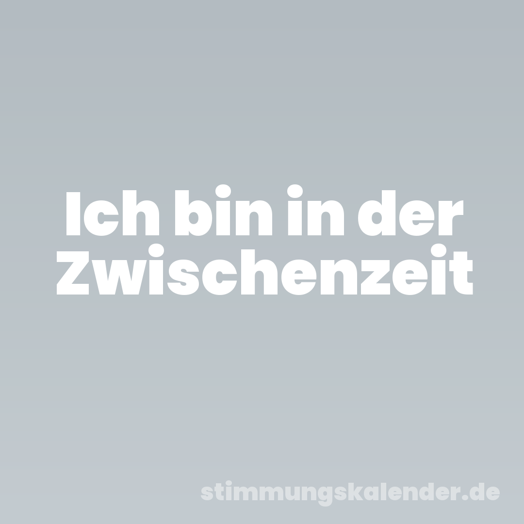 Ich bin in der Zwischenzeit