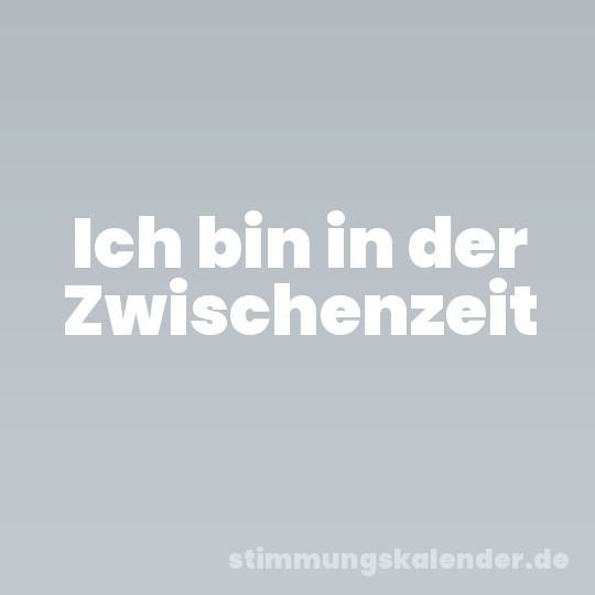 Ich bin in der Zwischenzeit