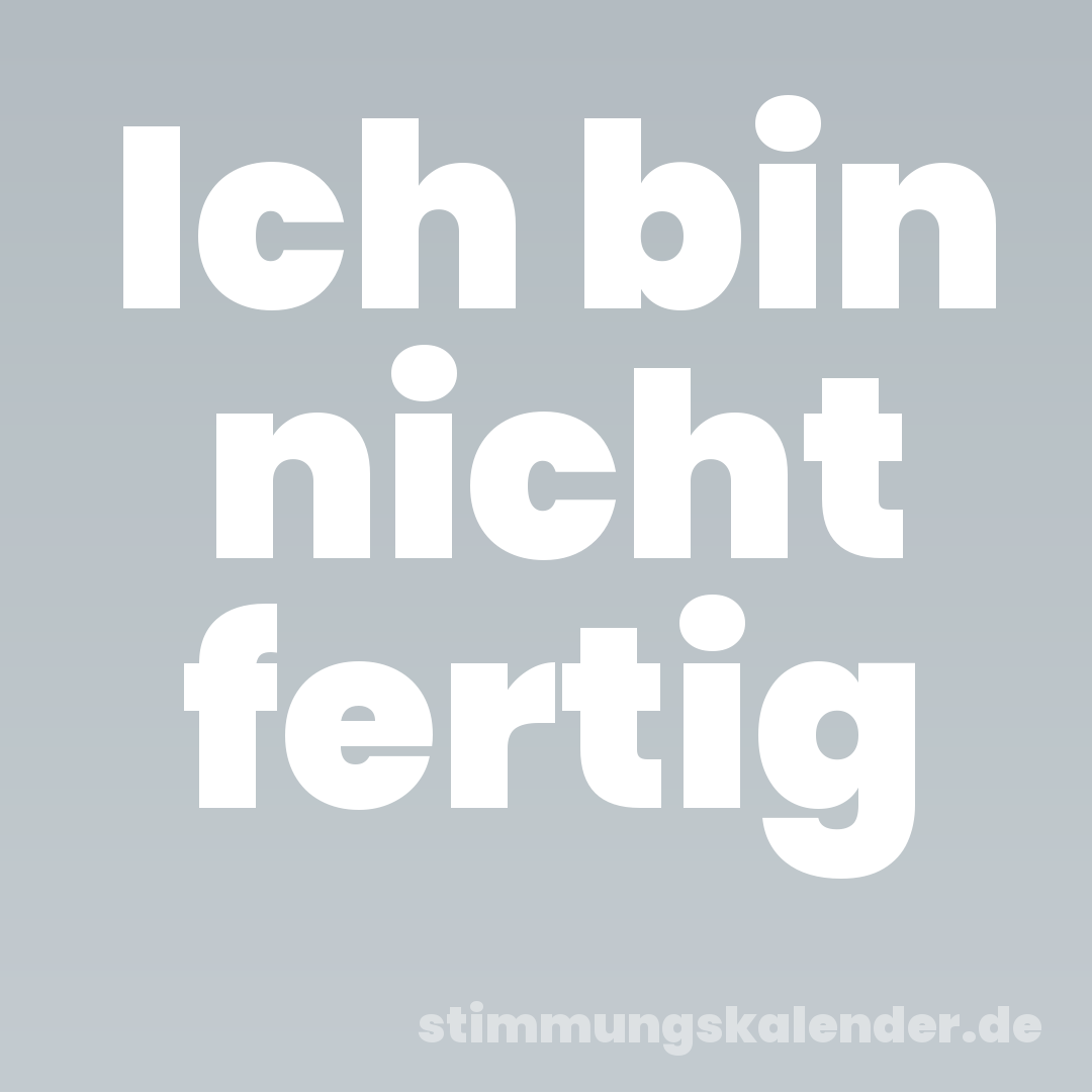 Ich bin nicht fertig