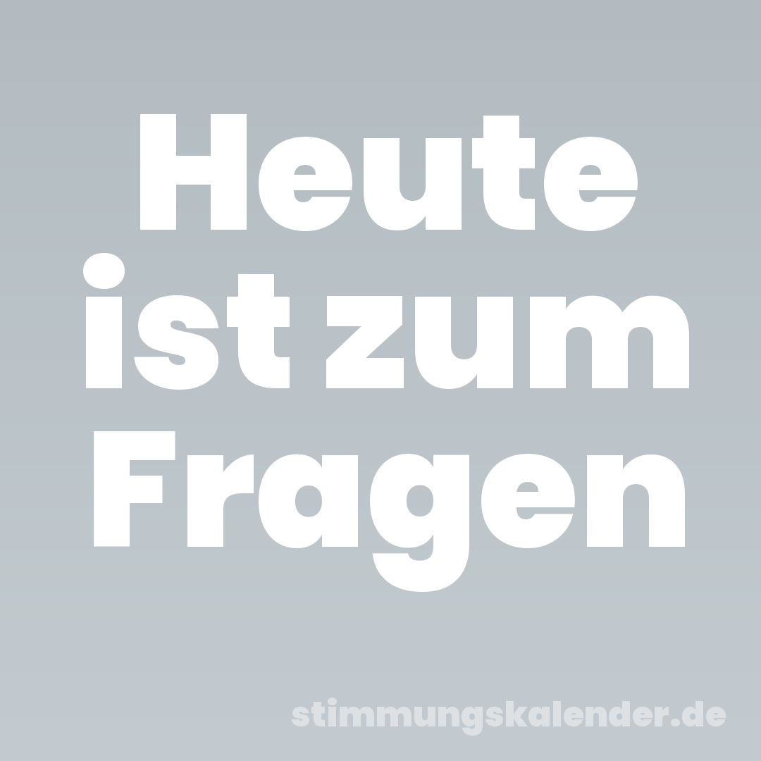 Heute ist zum Fragen