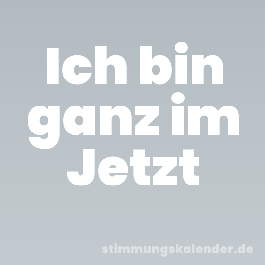 Ich bin ganz im Jetzt
