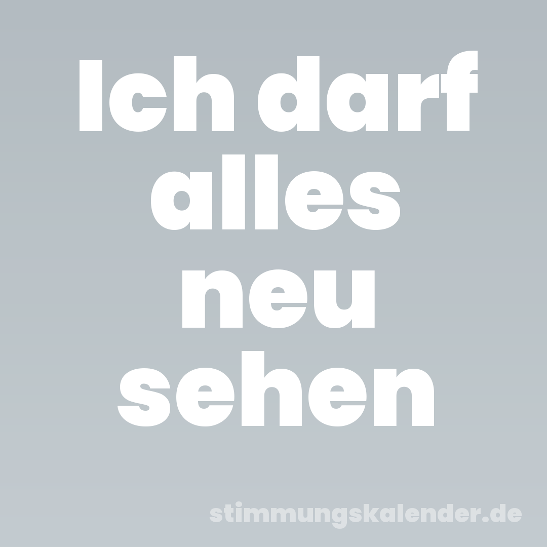 Ich darf alles neu sehen